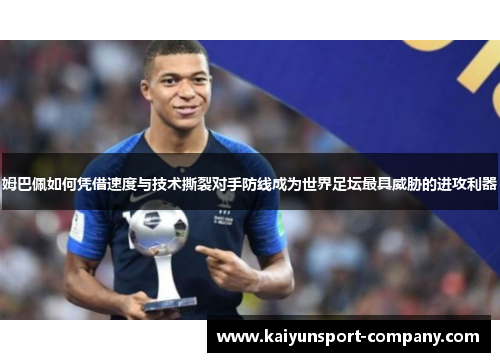 姆巴佩如何凭借速度与技术撕裂对手防线成为世界足坛最具威胁的进攻利器