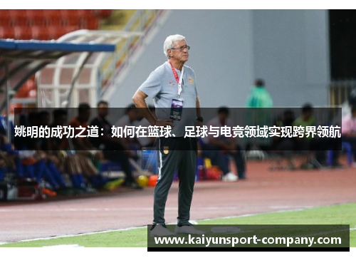 姚明的成功之道：如何在篮球、足球与电竞领域实现跨界领航