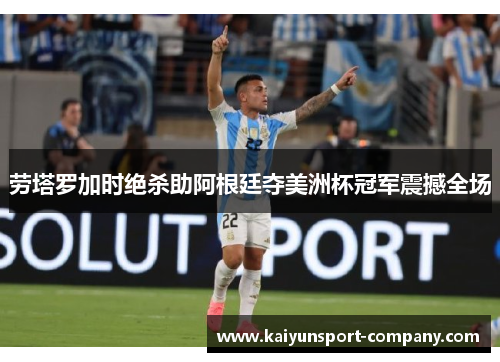 劳塔罗加时绝杀助阿根廷夺美洲杯冠军震撼全场